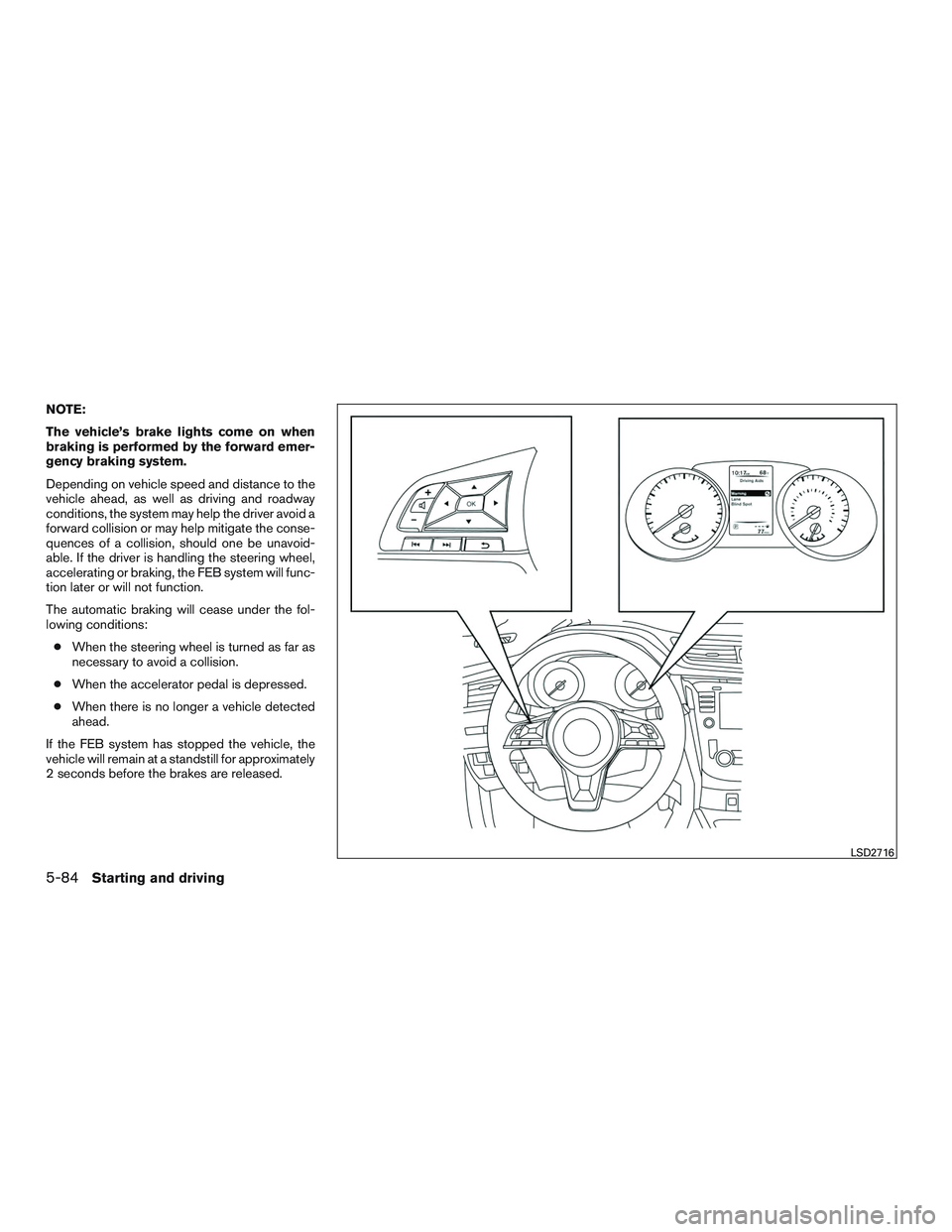 NISSAN ROGUE 2017  Owner´s Manual NOTE:
The vehicle’s brake lights come on when
braking is performed by the forward emer-
gency braking system.
Depending on vehicle speed and distance to the
vehicle ahead, as well as driving and roa