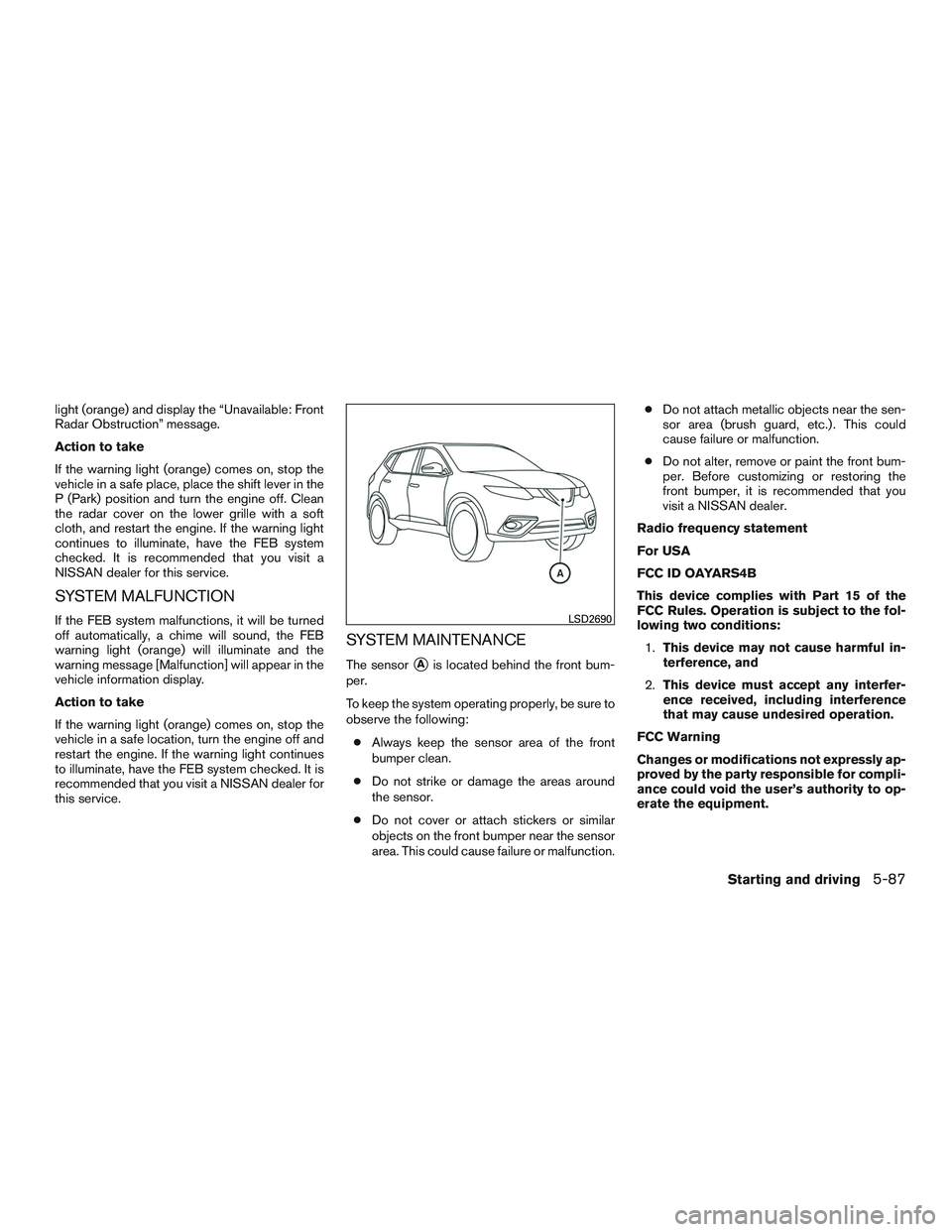 NISSAN ROGUE 2017  Owner´s Manual light (orange) and display the “Unavailable: Front
Radar Obstruction” message.
Action to take
If the warning light (orange) comes on, stop the
vehicle in a safe place, place the shift lever in the