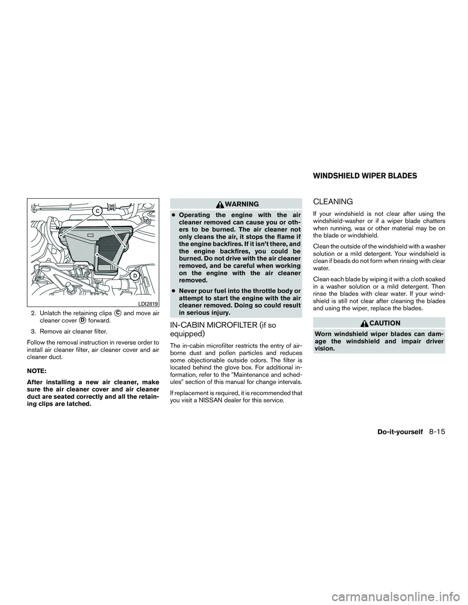 NISSAN ROGUE 2017  Owner´s Manual 2. Unlatch the retaining clipsCand move air
cleaner cover
Dforward.
3. Remove air cleaner filter.
Follow the removal instruction in reverse order to
install air cleaner filter, air cleaner cover and
