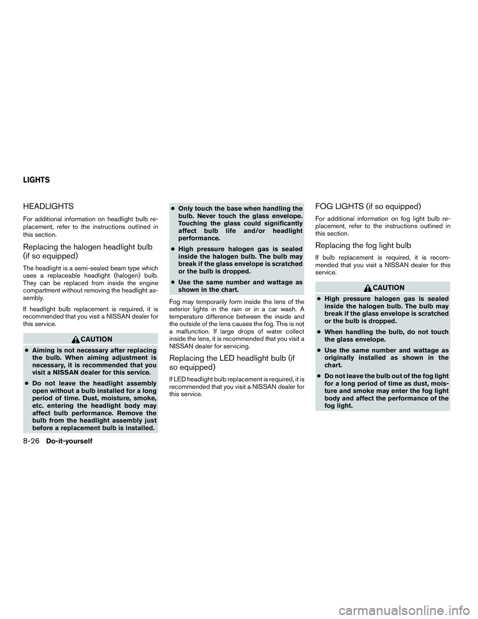 NISSAN ROGUE 2017  Owner´s Manual HEADLIGHTS
For additional information on headlight bulb re-
placement, refer to the instructions outlined in
this section.
Replacing the halogen headlight bulb
(if so equipped)
The headlight is a semi