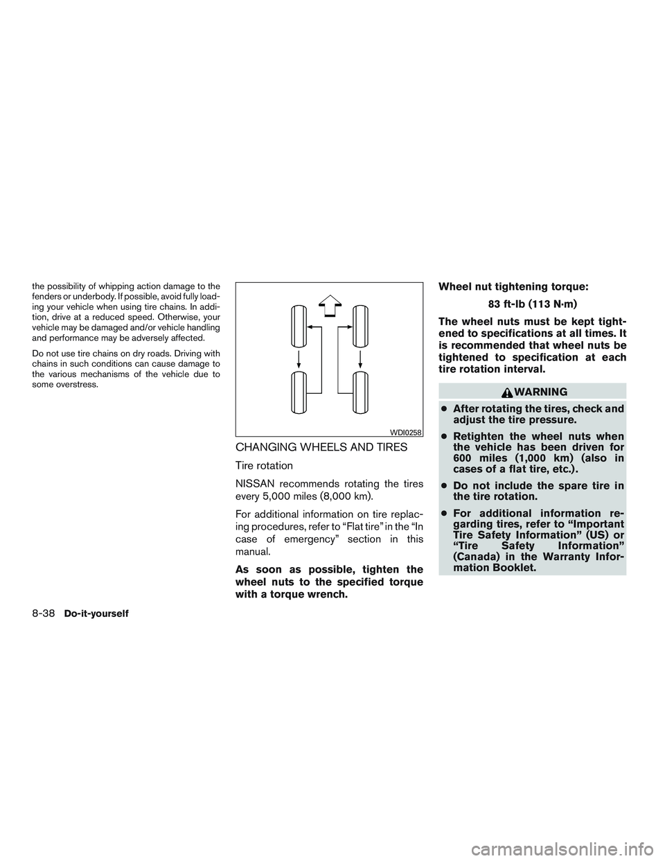NISSAN ROGUE 2017  Owner´s Manual the possibility of whipping action damage to the
fenders or underbody. If possible, avoid fully load-
ing your vehicle when using tire chains. In addi-
tion, drive at a reduced speed. Otherwise, your
