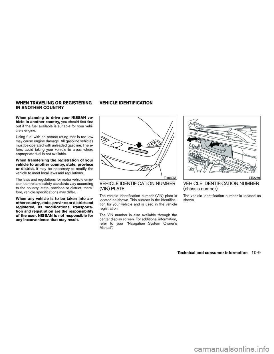 NISSAN ROGUE 2017  Owner´s Manual When planning to drive your NISSAN ve-
hicle in another country,you should first find
out if the fuel available is suitable for your vehi-
cle’s engine.
Using fuel with an octane rating that is too 