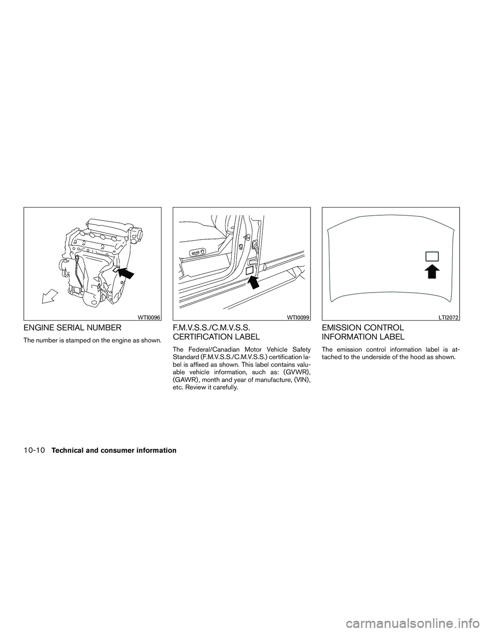 NISSAN ROGUE 2017  Owner´s Manual ENGINE SERIAL NUMBER
The number is stamped on the engine as shown.
F.M.V.S.S./C.M.V.S.S.
CERTIFICATION LABEL
The Federal/Canadian Motor Vehicle Safety
Standard (F.M.V.S.S./C.M.V.S.S.) certification la