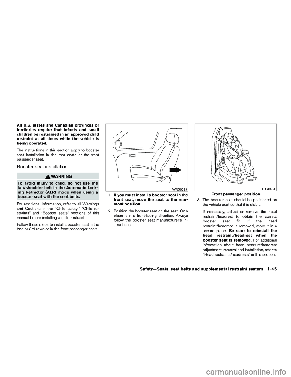 NISSAN ROGUE 2017  Owner´s Manual All U.S. states and Canadian provinces or
territories require that infants and small
children be restrained in an approved child
restraint at all times while the vehicle is
being operated.
The instruc