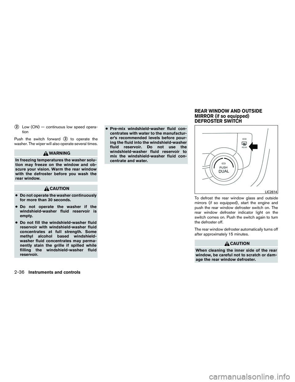 NISSAN ROGUE 2016  Owner´s Manual 2Low (ON) — continuous low speed opera-
tion
Push the switch forward
3to operate the
washer. The wiper will also operate several times.
WARNING
In freezing temperatures the washer solu-
tion may f