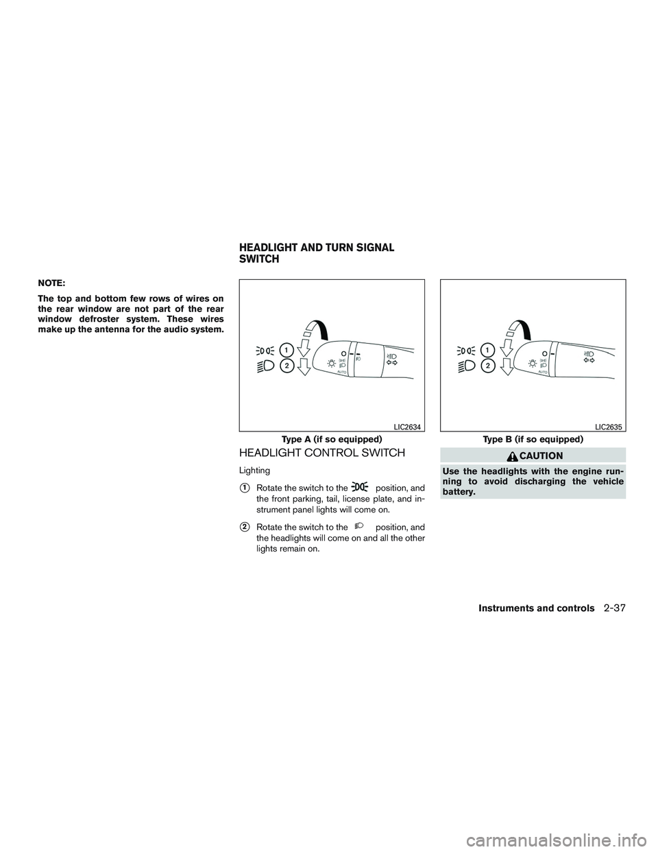 NISSAN ROGUE 2016  Owner´s Manual NOTE:
The top and bottom few rows of wires on
the rear window are not part of the rear
window defroster system. These wires
make up the antenna for the audio system.
HEADLIGHT CONTROL SWITCH
Lighting
