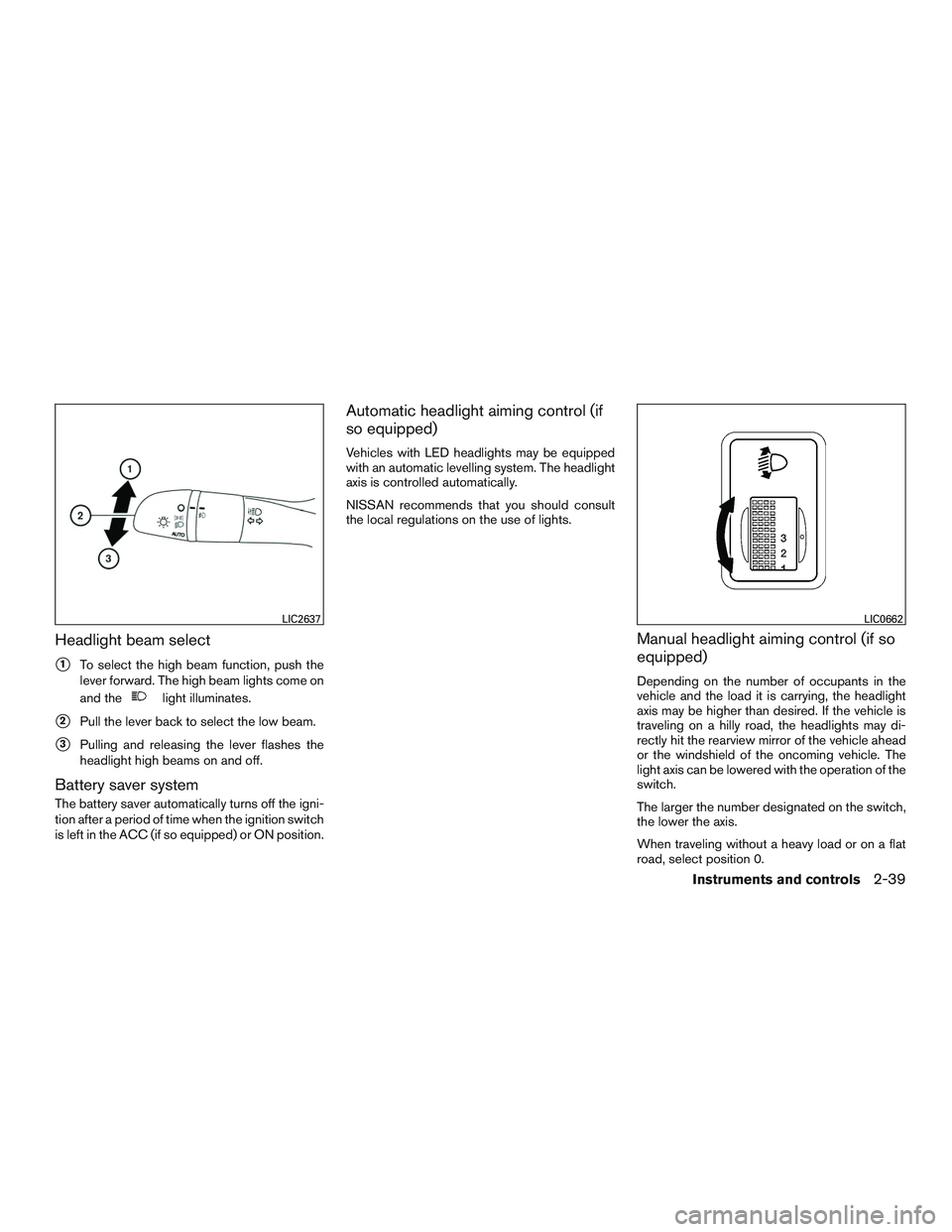 NISSAN ROGUE 2016  Owner´s Manual Headlight beam select
1To select the high beam function, push the
lever forward. The high beam lights come on
and the
light illuminates.
2Pull the lever back to select the low beam.
3Pulling and re