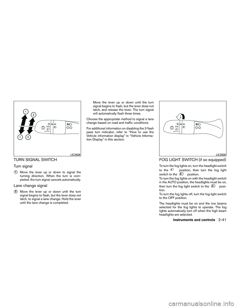 NISSAN ROGUE 2016  Owner´s Manual TURN SIGNAL SWITCH
Turn signal
1Move the lever up or down to signal the
turning direction. When the turn is com-
pleted, the turn signal cancels automatically.
Lane change signal
2Move the lever up 