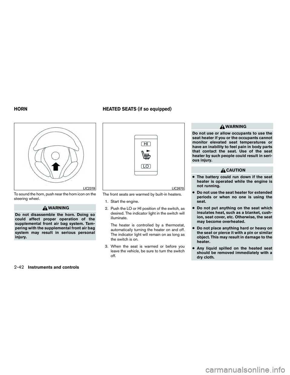 NISSAN ROGUE 2016  Owner´s Manual To sound the horn, push near the horn icon on the
steering wheel.
WARNING
Do not disassemble the horn. Doing so
could affect proper operation of the
supplemental front air bag system. Tam-
pering with