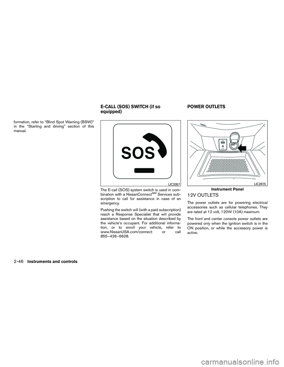 NISSAN ROGUE 2016  Owner´s Manual formation, refer to “Blind Spot Warning (BSW)”
in the “Starting and driving” section of this
manual.The E-call (SOS) system switch is used in com-
bination with a NissanConnect
SMServices sub-