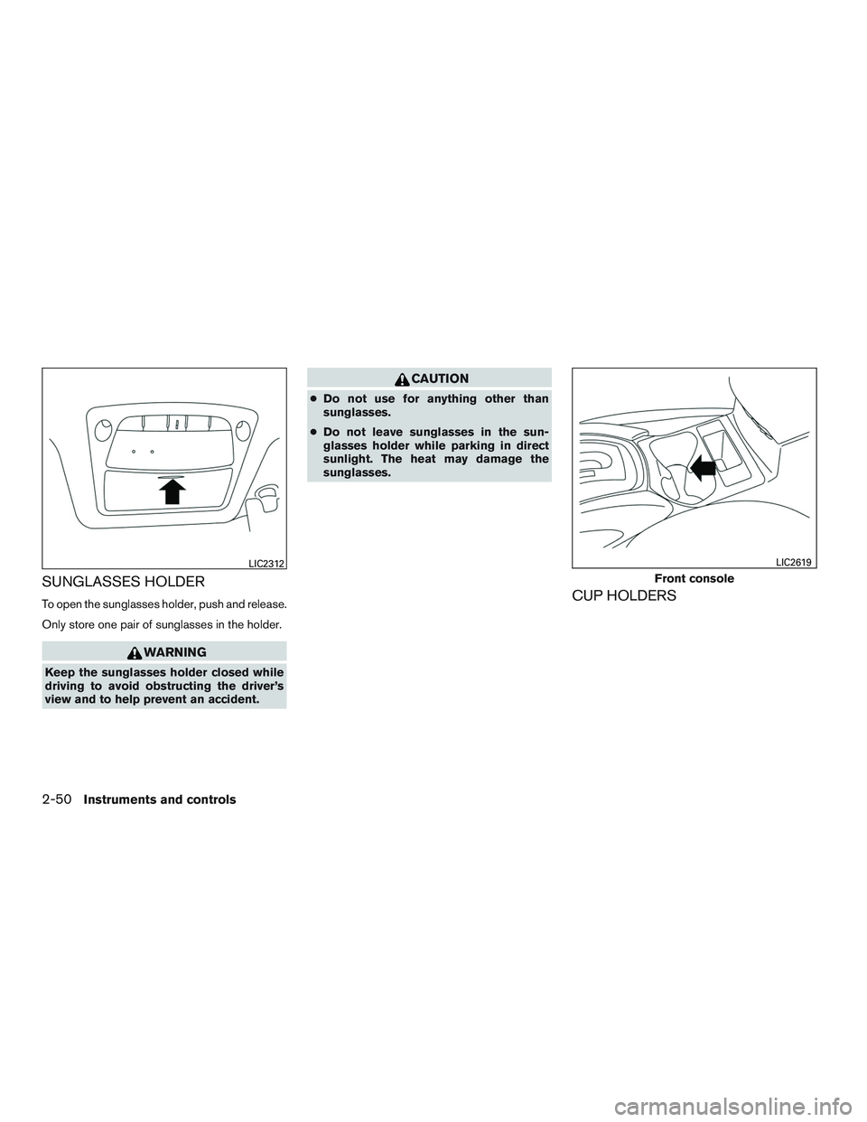 NISSAN ROGUE 2016  Owner´s Manual SUNGLASSES HOLDER
To open the sunglasses holder, push and release.
Only store one pair of sunglasses in the holder.
WARNING
Keep the sunglasses holder closed while
driving to avoid obstructing the dri