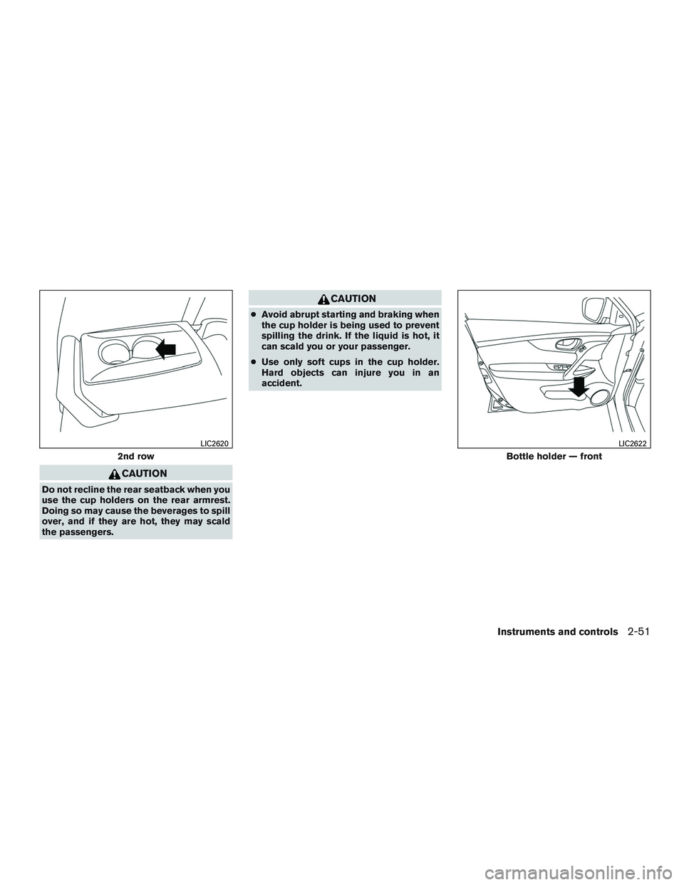 NISSAN ROGUE 2016  Owner´s Manual CAUTION
Do not recline the rear seatback when you
use the cup holders on the rear armrest.
Doing so may cause the beverages to spill
over, and if they are hot, they may scald
the passengers.
CAUTION
