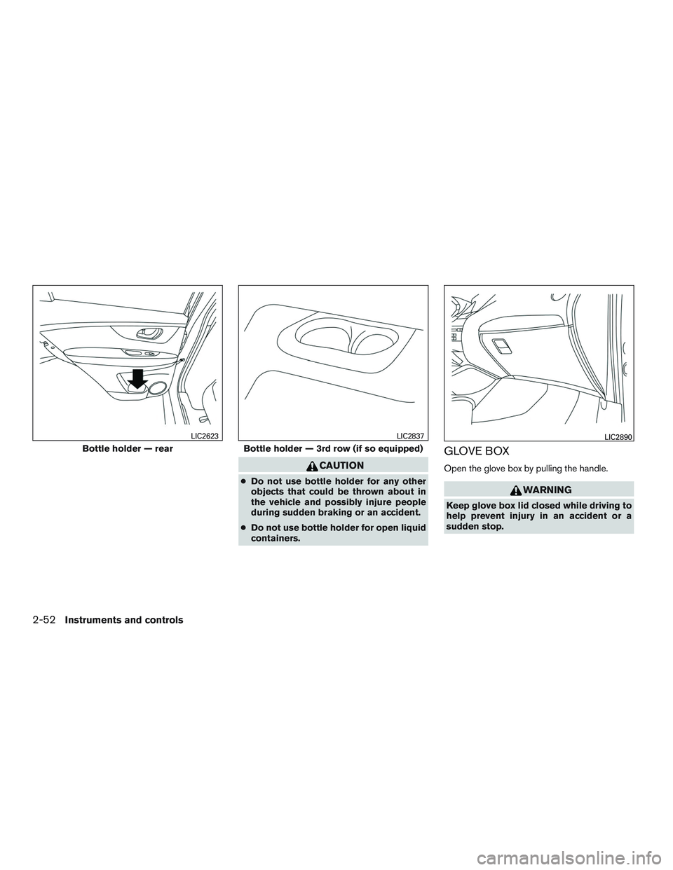 NISSAN ROGUE 2016  Owner´s Manual CAUTION
●Do not use bottle holder for any other
objects that could be thrown about in
the vehicle and possibly injure people
during sudden braking or an accident.
● Do not use bottle holder for op