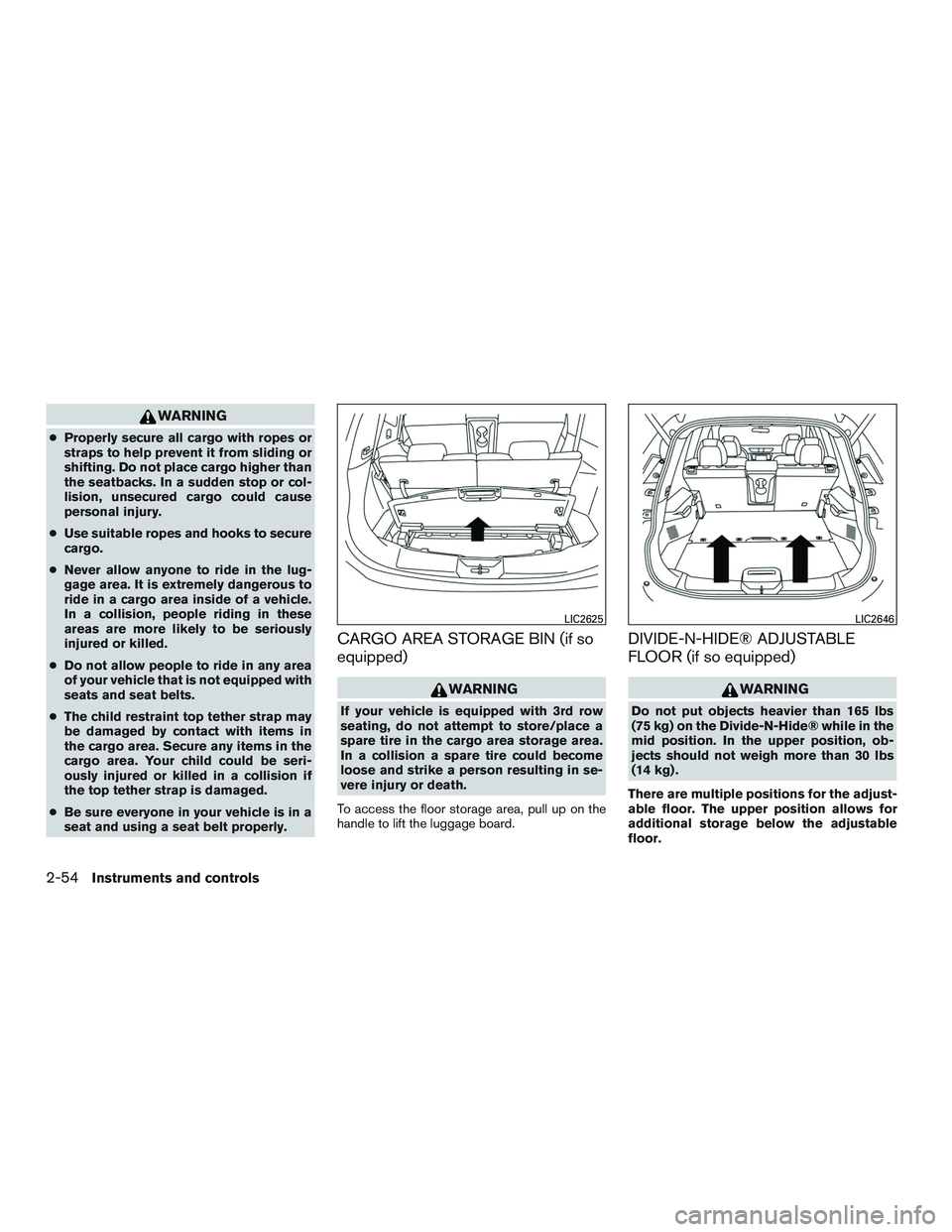 NISSAN ROGUE 2016  Owner´s Manual WARNING
●Properly secure all cargo with ropes or
straps to help prevent it from sliding or
shifting. Do not place cargo higher than
the seatbacks. In a sudden stop or col-
lision, unsecured cargo co