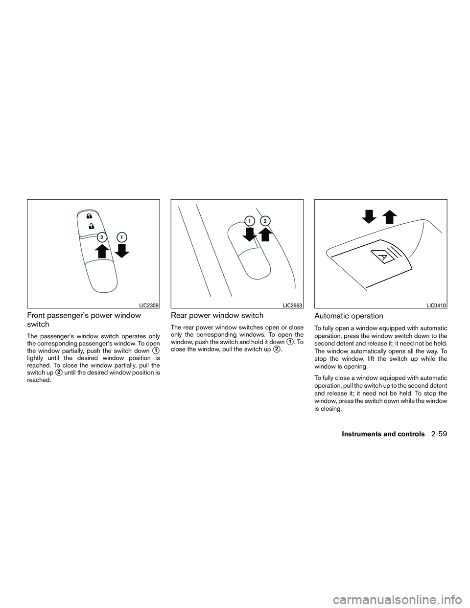 NISSAN ROGUE 2016  Owner´s Manual Front passenger’s power window
switch
The passenger’s window switch operates only
the corresponding passenger’s window. To open
the window partially, push the switch down
1
lightly until the de