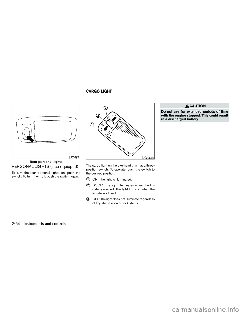 NISSAN ROGUE 2016  Owner´s Manual PERSONAL LIGHTS (if so equipped)
To turn the rear personal lights on, push the
switch. To turn them off, push the switch again.The cargo light on the overhead trim has a three-
position switch. To ope