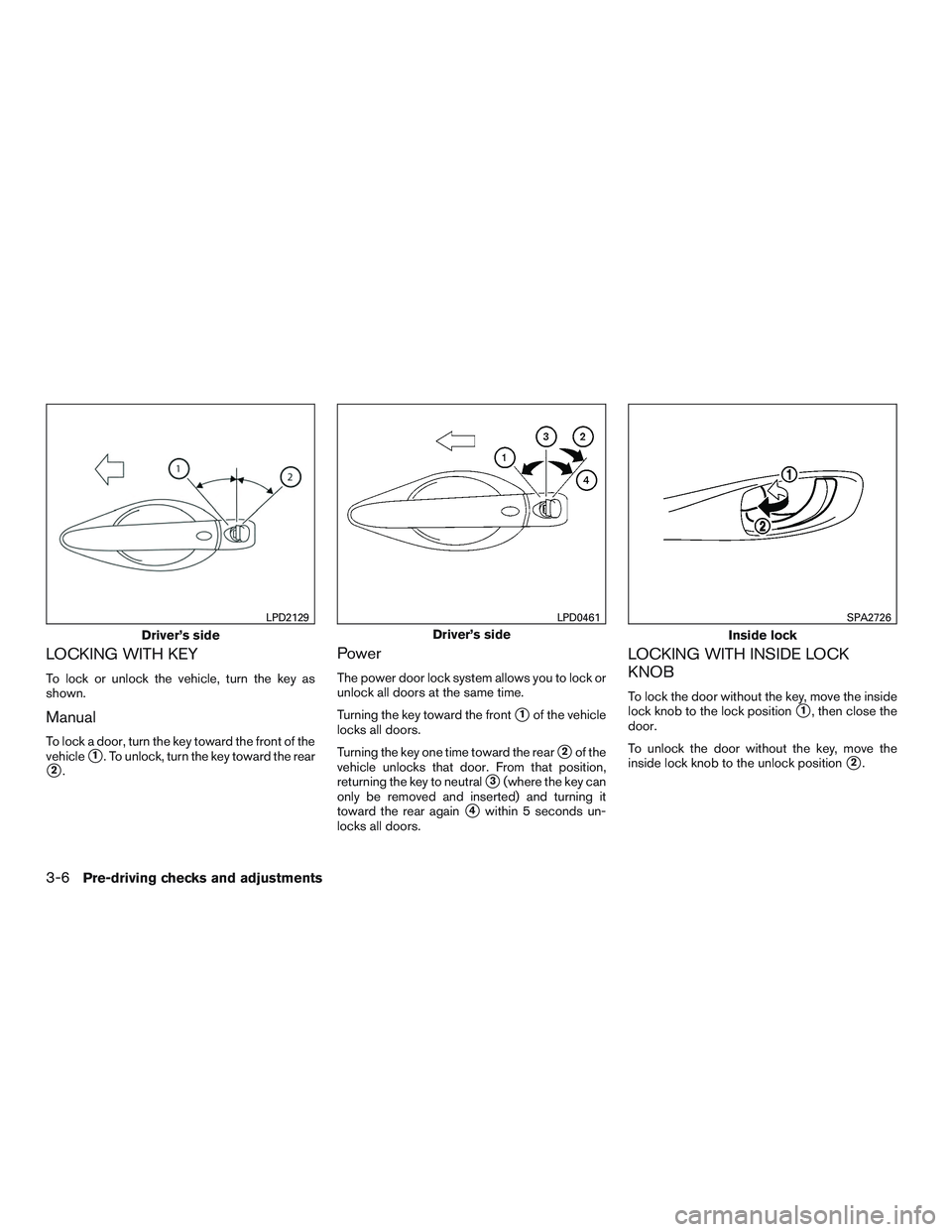 NISSAN ROGUE 2016  Owner´s Manual LOCKING WITH KEY
To lock or unlock the vehicle, turn the key as
shown.
Manual
To lock a door, turn the key toward the front of the
vehicle
1. To unlock, turn the key toward the rear
2.
Power
The pow