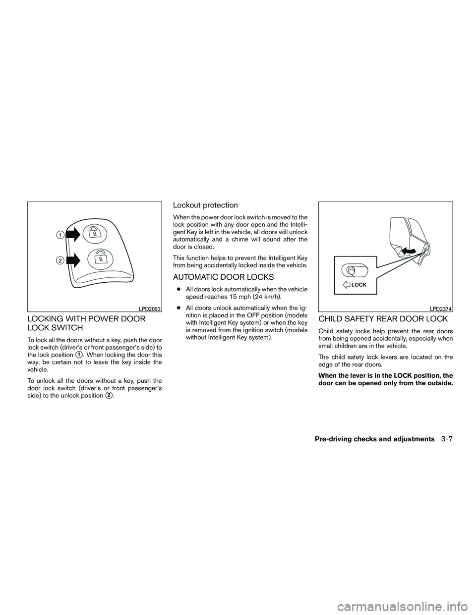 NISSAN ROGUE 2016  Owner´s Manual LOCKING WITH POWER DOOR
LOCK SWITCH
To lock all the doors without a key, push the door
lock switch (driver’s or front passenger’s side) to
the lock position
1. When locking the door this
way, be 