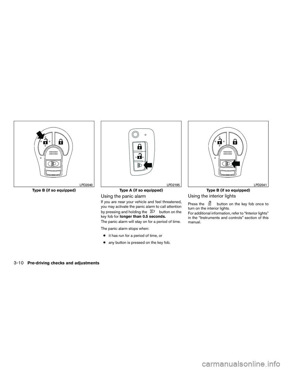 NISSAN ROGUE 2016  Owner´s Manual Using the panic alarm
If you are near your vehicle and feel threatened,
you may activate the panic alarm to call attention
by pressing and holding the
button on the
key fob for longer than 0.5 seconds
