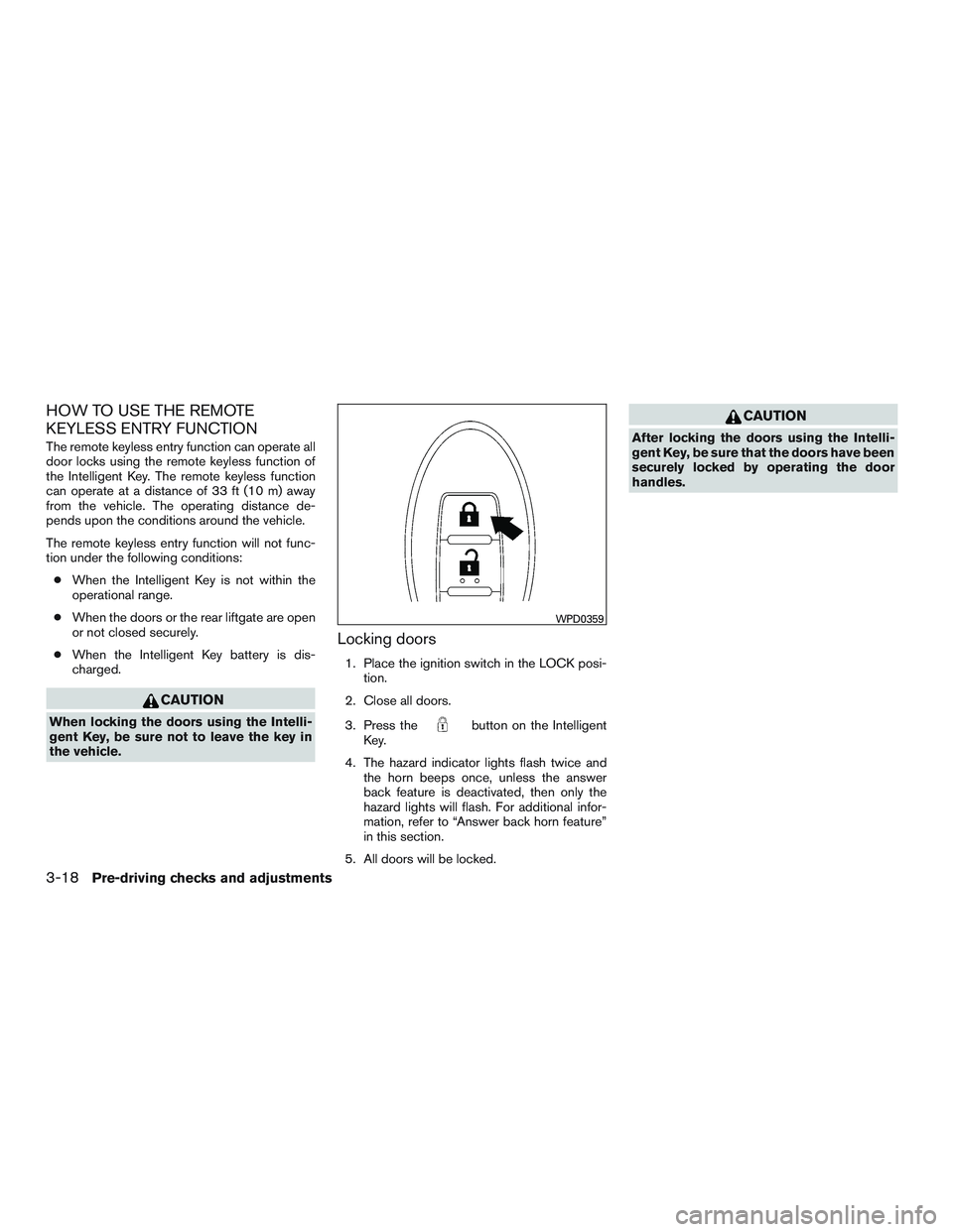 NISSAN ROGUE 2016  Owner´s Manual HOW TO USE THE REMOTE
KEYLESS ENTRY FUNCTION
The remote keyless entry function can operate all
door locks using the remote keyless function of
the Intelligent Key. The remote keyless function
can oper