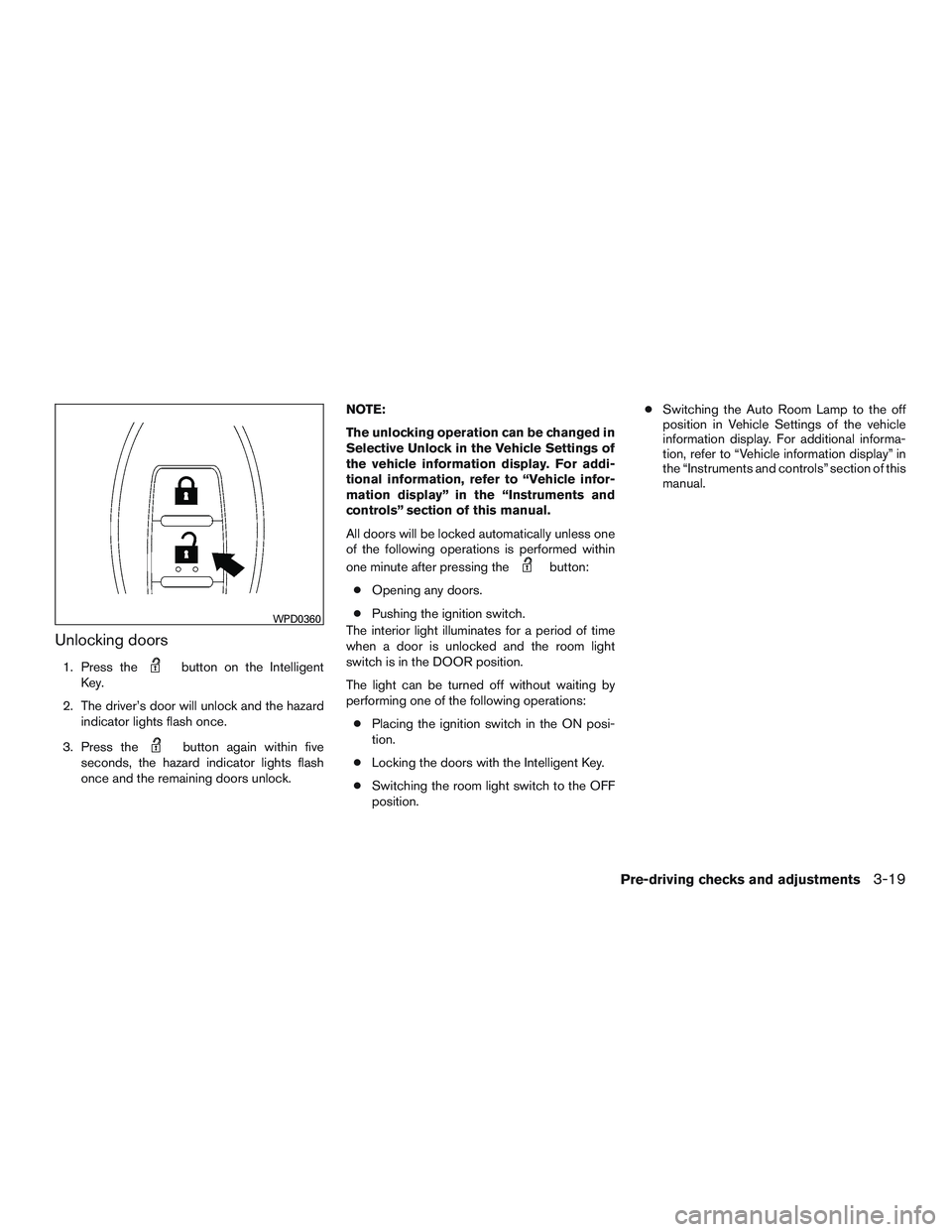 NISSAN ROGUE 2016  Owner´s Manual Unlocking doors
1. Press thebutton on the Intelligent
Key.
2. The driver’s door will unlock and the hazard indicator lights flash once.
3. Press the
button again within five
seconds, the hazard indi
