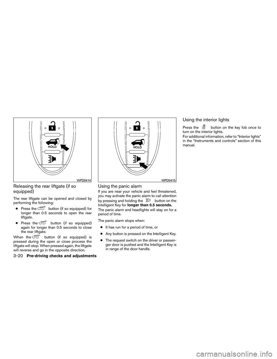NISSAN ROGUE 2016  Owner´s Manual Releasing the rear liftgate (if so
equipped)
The rear liftgate can be opened and closed by
performing the following:● Press the
button (if so equipped) for
longer than 0.5 seconds to open the rear
l