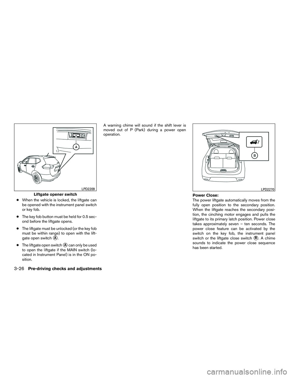 NISSAN ROGUE 2016  Owner´s Manual ●When the vehicle is locked, the liftgate can
be opened with the instrument panel switch
or key fob.
● The key fob button must be held for 0.5 sec-
ond before the liftgate opens.
● The liftgate 