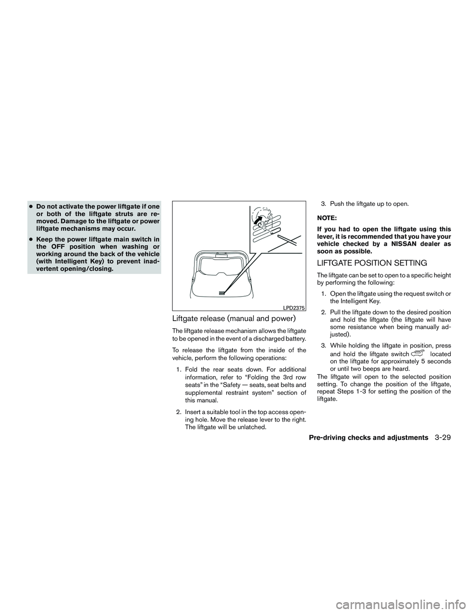 NISSAN ROGUE 2016  Owner´s Manual ●Do not activate the power liftgate if one
or both of the liftgate struts are re-
moved. Damage to the liftgate or power
liftgate mechanisms may occur.
● Keep the power liftgate main switch in
the