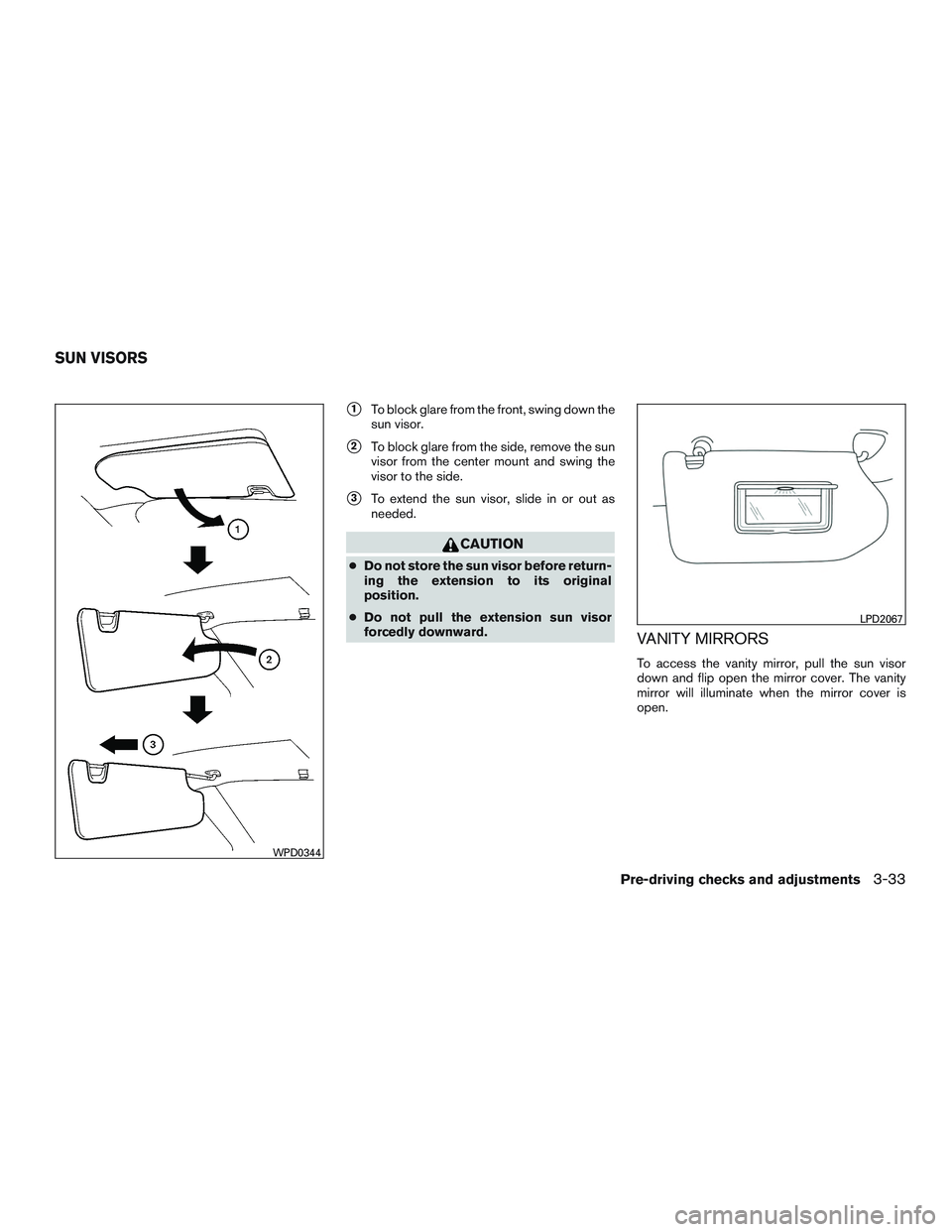 NISSAN ROGUE 2016  Owner´s Manual 1To block glare from the front, swing down the
sun visor.
2To block glare from the side, remove the sun
visor from the center mount and swing the
visor to the side.
3To extend the sun visor, slide 