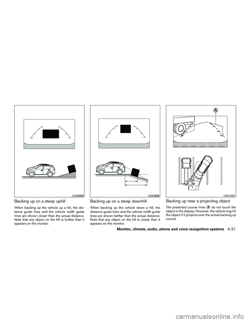 NISSAN ROGUE 2016  Owner´s Manual Backing up on a steep uphill
When backing up the vehicle up a hill, the dis-
tance guide lines and the vehicle width guide
lines are shown closer than the actual distance.
Note that any object on the 