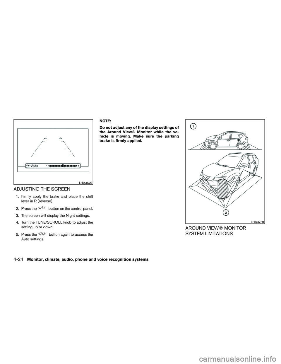 NISSAN ROGUE 2016  Owner´s Manual ADJUSTING THE SCREEN
1. Firmly apply the brake and place the shiftlever in R (reverse) .
2. Press the
button on the control panel.
3. The screen will display the Night settings.
4. Turn the TUNE/SCROL