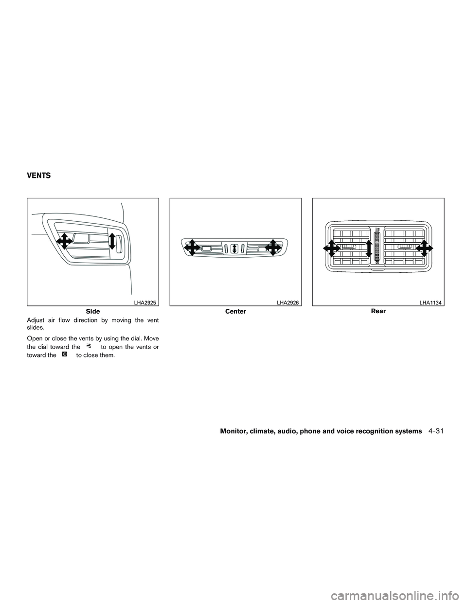 NISSAN ROGUE 2016  Owner´s Manual Adjust air flow direction by moving the vent
slides.
Open or close the vents by using the dial. Move
the dial toward the
to open the vents or
toward the
to close them.
Side
LHA2925
Center
LHA2926
Rear