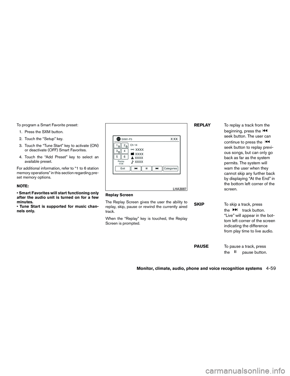NISSAN ROGUE 2016  Owner´s Manual To program a Smart Favorite preset:1. Press the SXM button.
2. Touch the “Setup” key.
3. Touch the “Tune Start” key to activate (ON) or deactivate (OFF) Smart Favorites.
4. Touch the “Add Pr