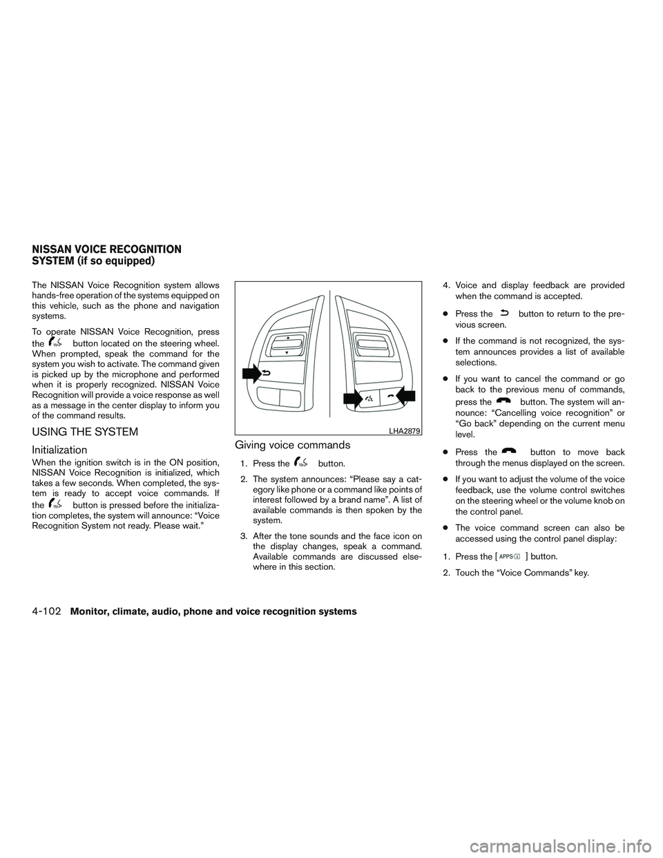 NISSAN ROGUE 2016  Owner´s Manual The NISSAN Voice Recognition system allows
hands-free operation of the systems equipped on
this vehicle, such as the phone and navigation
systems.
To operate NISSAN Voice Recognition, press
the
button