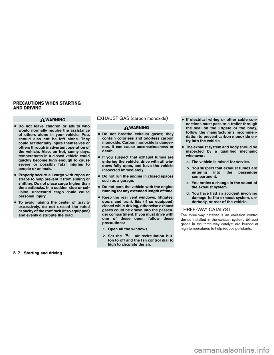 NISSAN ROGUE 2016  Owner´s Manual WARNING
●Do not leave children or adults who
would normally require the assistance
of others alone in your vehicle. Pets
should also not be left alone. They
could accidentally injure themselves or
o