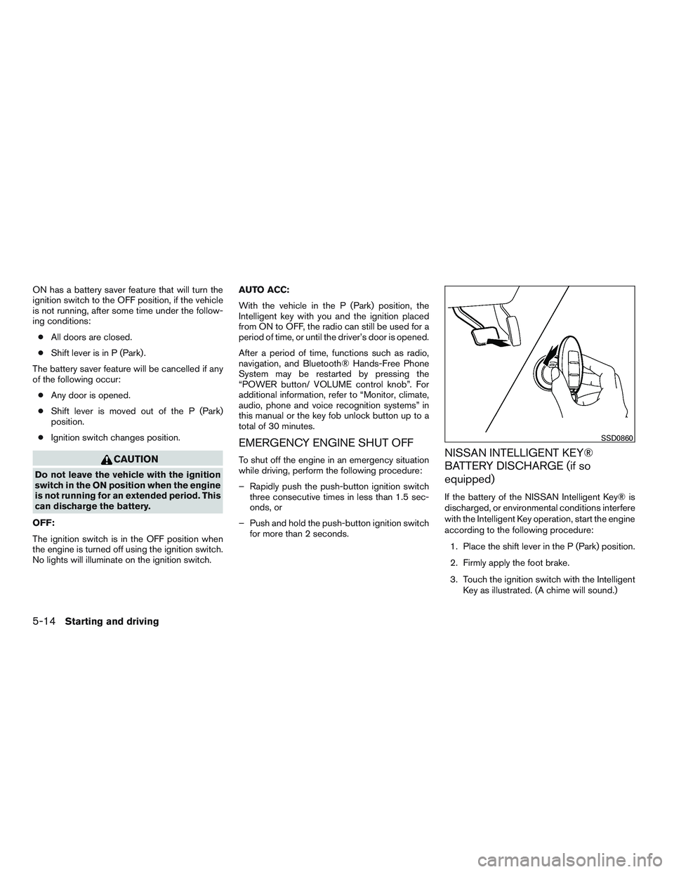 NISSAN ROGUE 2016 Owner´s Manual ON has a battery saver feature that will turn the
ignition switch to the OFF position, if the vehicle
is not running, after some time under the follow-
ing conditions:● All doors are closed.
● Shi NISSAN ROGUE 2016 Owner´s Manual ON has a battery saver feature that will turn the
ignition switch to the OFF position, if the vehicle
is not running, after some time under the follow-
ing conditions:● All doors are closed.
● Shi
