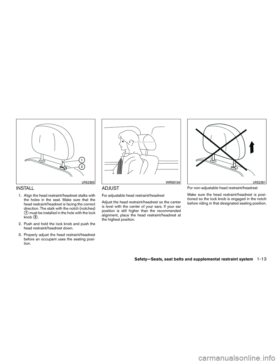 NISSAN ROGUE 2016  Owner´s Manual INSTALL
1. Align the head restraint/headrest stalks withthe holes in the seat. Make sure that the
head restraint/headrest is facing the correct
direction. The stalk with the notch (notches)
1must be 