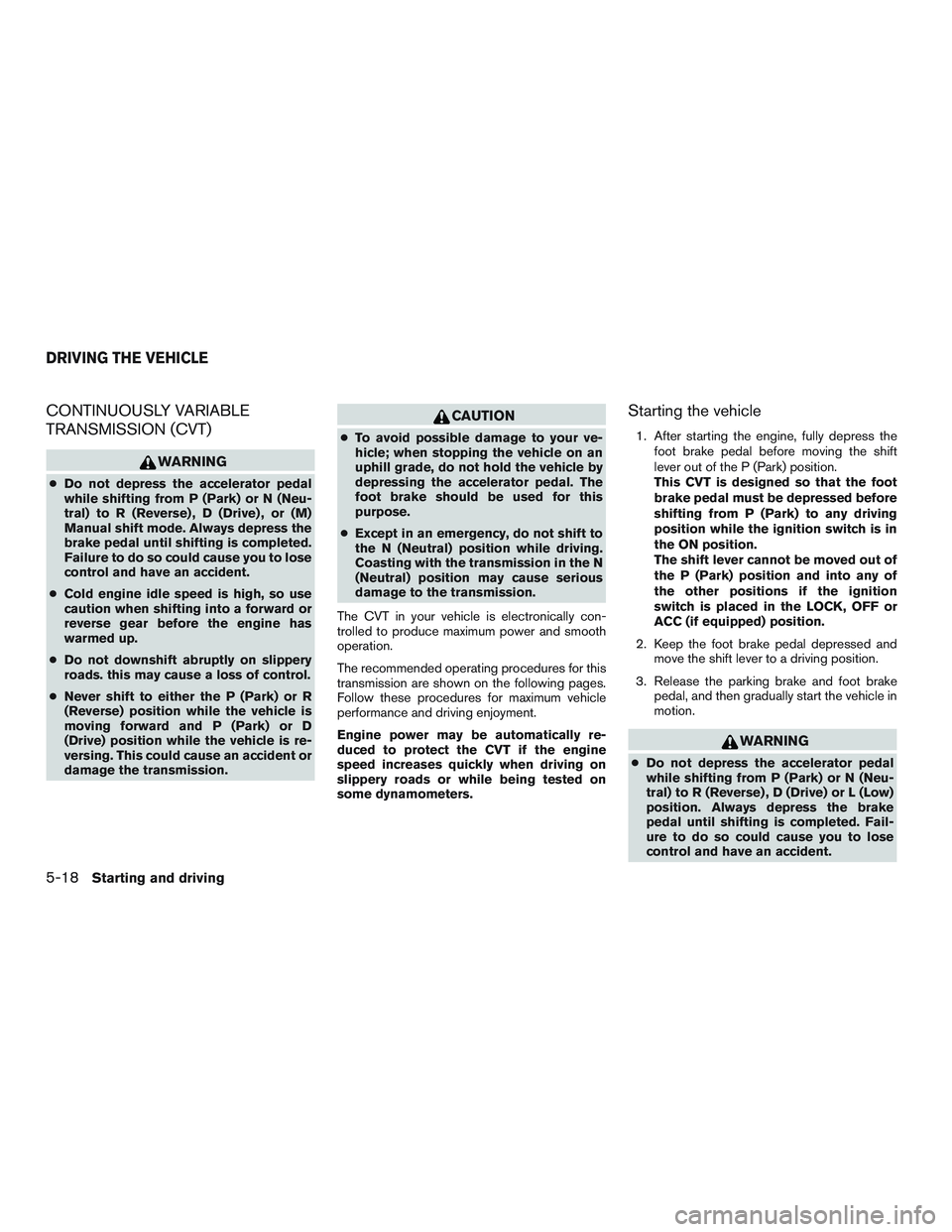 NISSAN ROGUE 2016  Owner´s Manual CONTINUOUSLY VARIABLE
TRANSMISSION (CVT)
WARNING
●Do not depress the accelerator pedal
while shifting from P (Park) or N (Neu-
tral) to R (Reverse) , D (Drive) , or (M)
Manual shift mode. Always dep