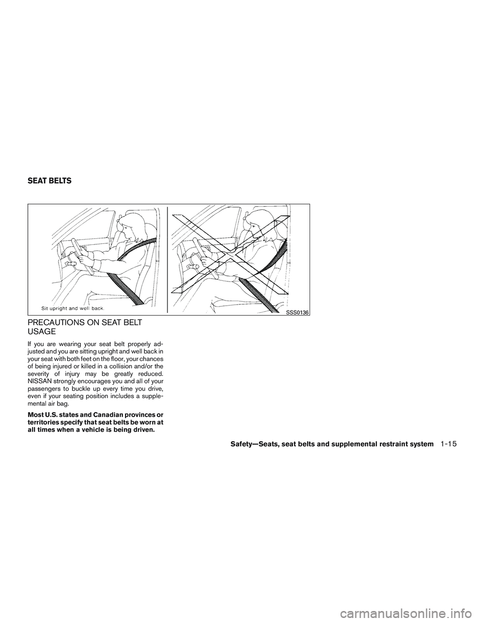 NISSAN ROGUE 2016  Owner´s Manual PRECAUTIONS ON SEAT BELT
USAGE
If you are wearing your seat belt properly ad-
justed and you are sitting upright and well back in
your seat with both feet on the floor, your chances
of being injured o