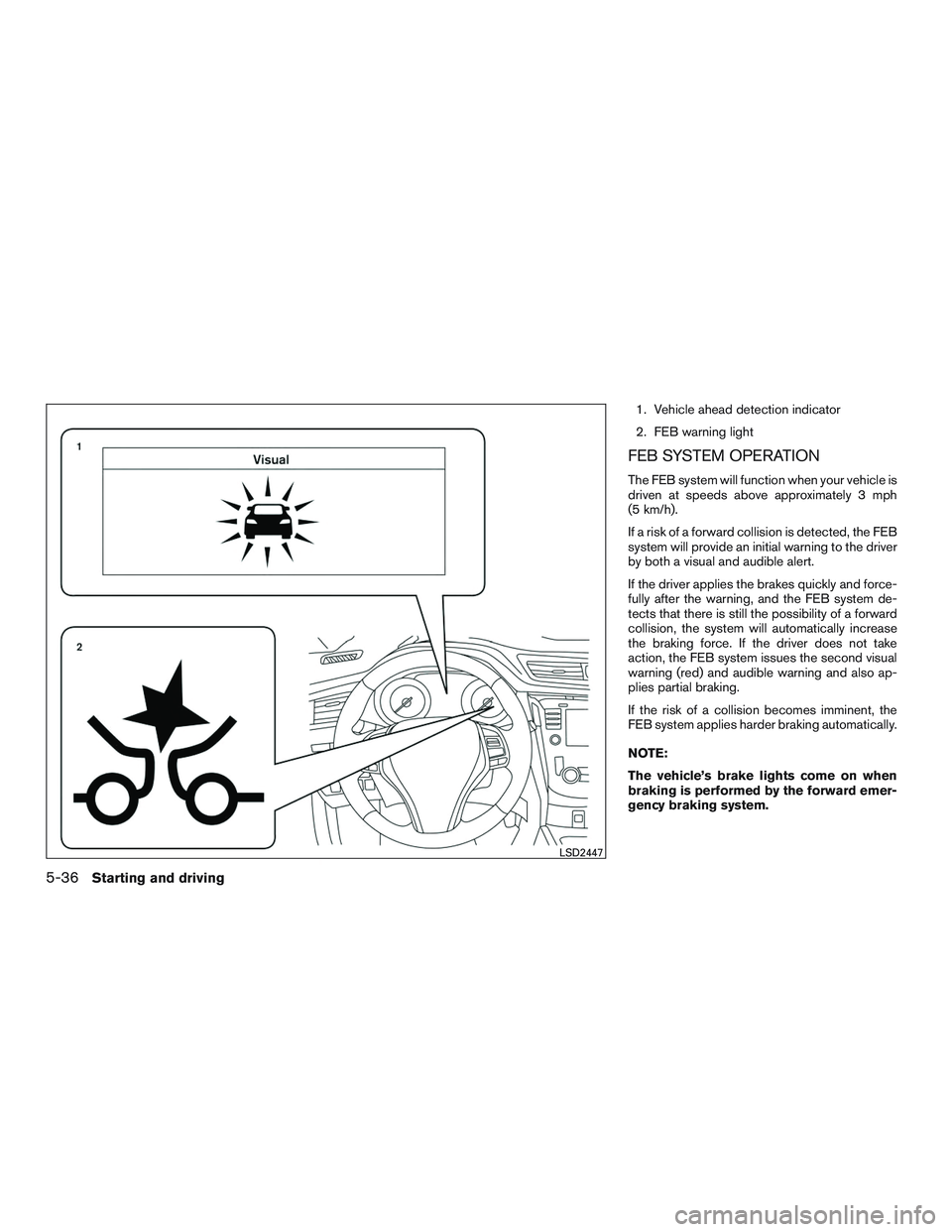 NISSAN ROGUE 2016 Owner´s Manual 1. Vehicle ahead detection indicator
2. FEB warning light
FEB SYSTEM OPERATION
The FEB system will function when your vehicle is
driven at speeds above approximately 3 mph
(5 km/h).
If a risk of a for NISSAN ROGUE 2016 Owner´s Manual 1. Vehicle ahead detection indicator
2. FEB warning light
FEB SYSTEM OPERATION
The FEB system will function when your vehicle is
driven at speeds above approximately 3 mph
(5 km/h).
If a risk of a for