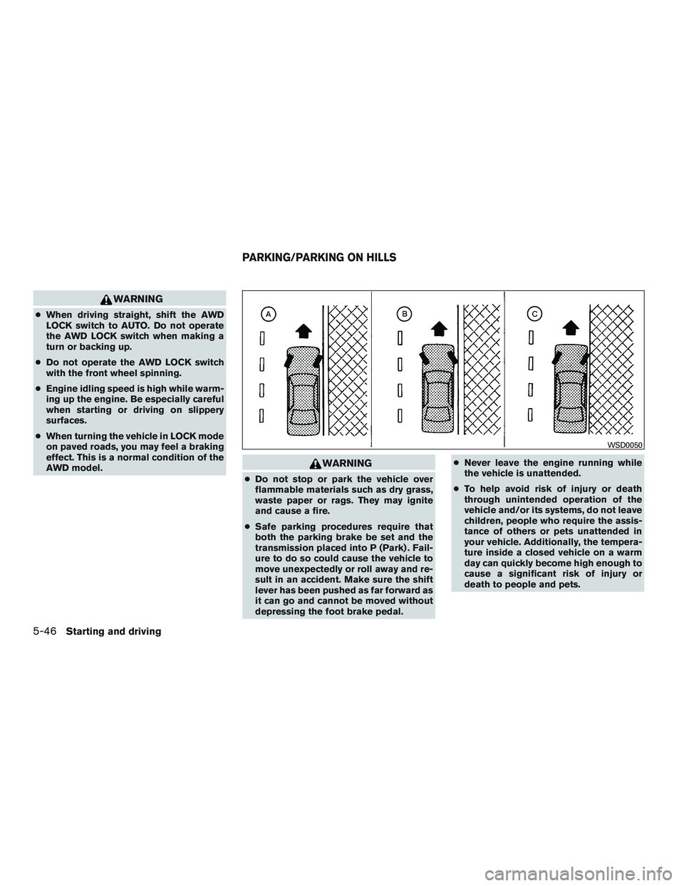 NISSAN ROGUE 2016  Owner´s Manual WARNING
●When driving straight, shift the AWD
LOCK switch to AUTO. Do not operate
the AWD LOCK switch when making a
turn or backing up.
● Do not operate the AWD LOCK switch
with the front wheel sp