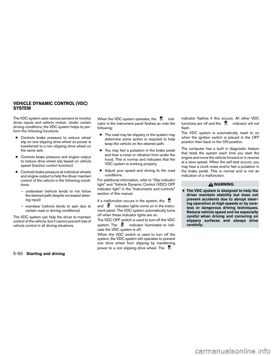 NISSAN ROGUE 2016  Owner´s Manual The VDC system uses various sensors to monitor
driver inputs and vehicle motion. Under certain
driving conditions, the VDC system helps to per-
form the following functions:● Controls brake pressure