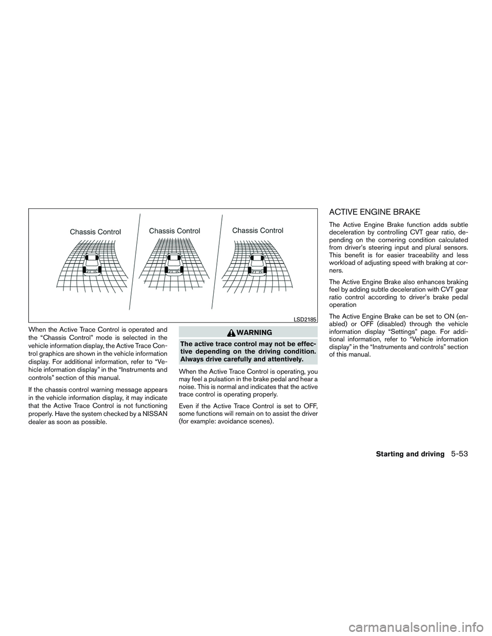 NISSAN ROGUE 2016  Owner´s Manual When the Active Trace Control is operated and
the “Chassis Control” mode is selected in the
vehicle information display, the Active Trace Con-
trol graphics are shown in the vehicle information
di