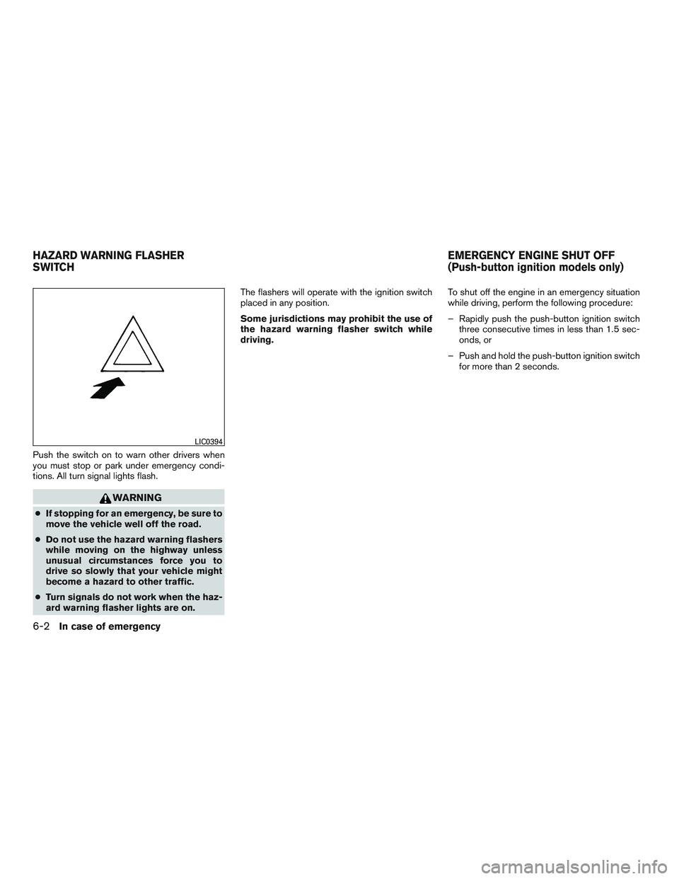 NISSAN ROGUE 2016  Owner´s Manual Push the switch on to warn other drivers when
you must stop or park under emergency condi-
tions. All turn signal lights flash.
WARNING
●If stopping for an emergency, be sure to
move the vehicle wel