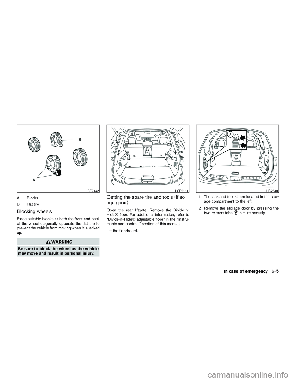 NISSAN ROGUE 2016  Owner´s Manual A. Blocks
B. Flat tire
Blocking wheels
Place suitable blocks at both the front and back
of the wheel diagonally opposite the flat tire to
prevent the vehicle from moving when it is jacked
up.
WARNING

