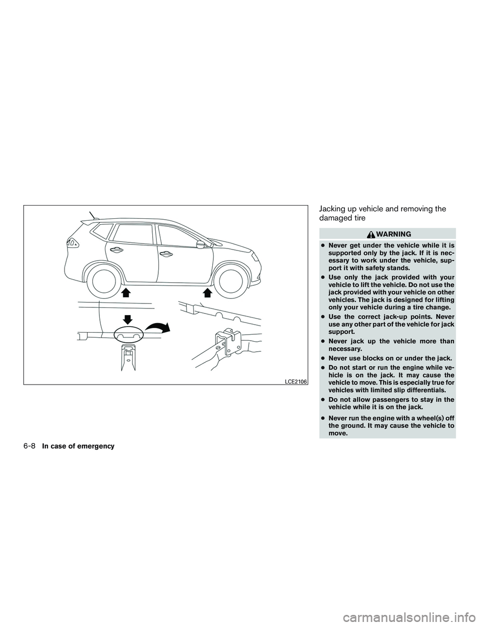 NISSAN ROGUE 2016 Owner´s Manual Jacking up vehicle and removing the
damaged tire
WARNING
●Never get under the vehicle while it is
supported only by the jack. If it is nec-
essary to work under the vehicle, sup-
port it with safety NISSAN ROGUE 2016 Owner´s Manual Jacking up vehicle and removing the
damaged tire
WARNING
●Never get under the vehicle while it is
supported only by the jack. If it is nec-
essary to work under the vehicle, sup-
port it with safety