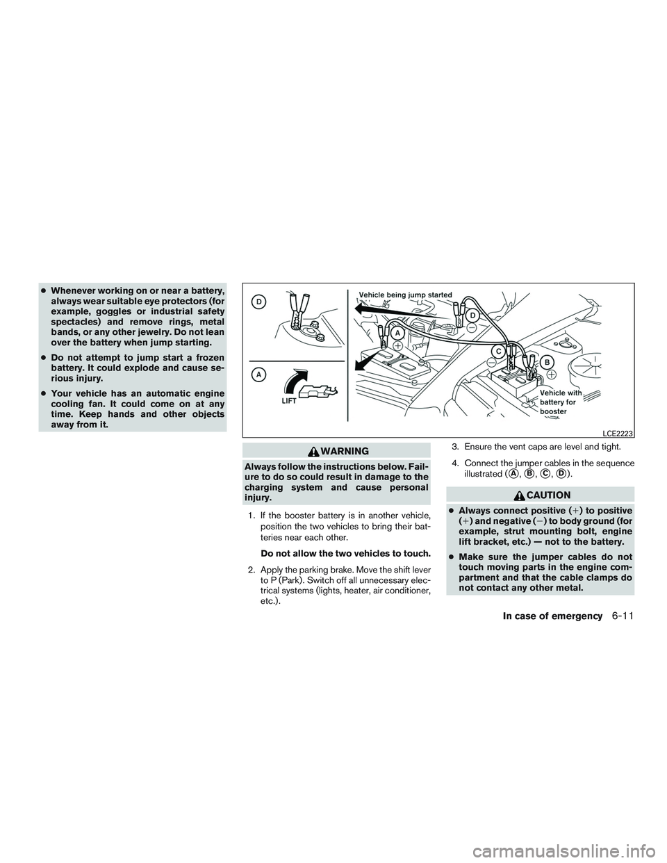 NISSAN ROGUE 2016  Owner´s Manual ●Whenever working on or near a battery,
always wear suitable eye protectors (for
example, goggles or industrial safety
spectacles) and remove rings, metal
bands, or any other jewelry. Do not lean
ov