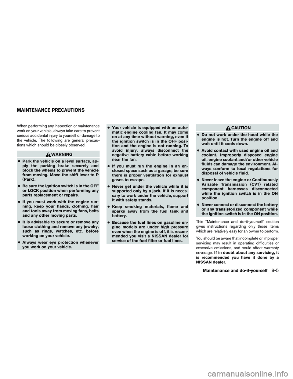 NISSAN ROGUE 2016  Owner´s Manual When performing any inspection or maintenance
work on your vehicle, always take care to prevent
serious accidental injury to yourself or damage to
the vehicle. The following are general precau-
tions 