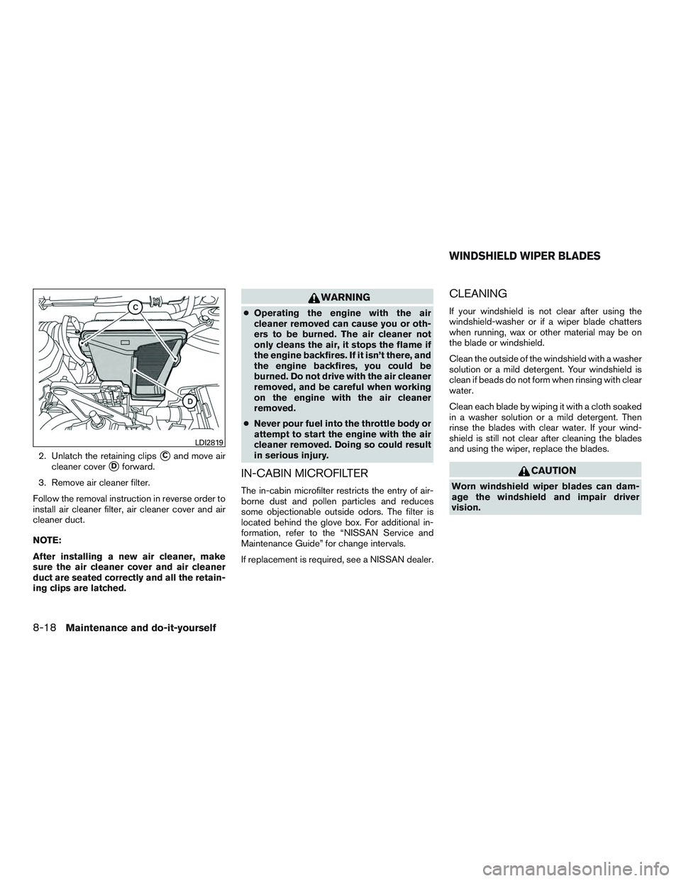 NISSAN ROGUE 2016  Owner´s Manual 2. Unlatch the retaining clipsCand move air
cleaner cover
Dforward.
3. Remove air cleaner filter.
Follow the removal instruction in reverse order to
install air cleaner filter, air cleaner cover and