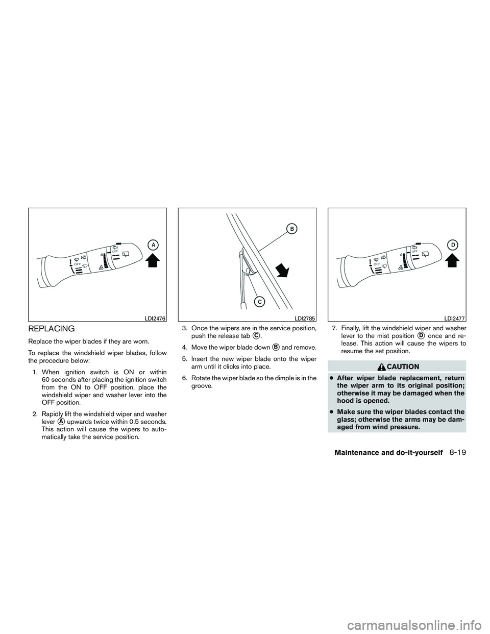 NISSAN ROGUE 2016  Owner´s Manual REPLACING
Replace the wiper blades if they are worn.
To replace the windshield wiper blades, follow
the procedure below:1. When ignition switch is ON or within 60 seconds after placing the ignition sw